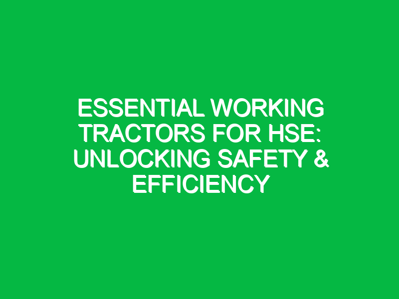 essential working tractors for hse unlocking safety efficiency 15449