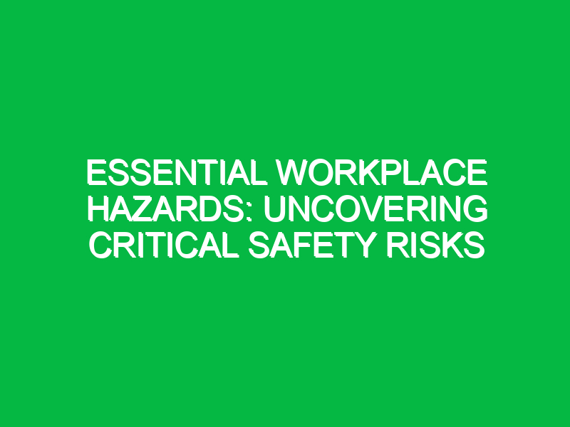 essential workplace hazards uncovering critical safety risks 16783