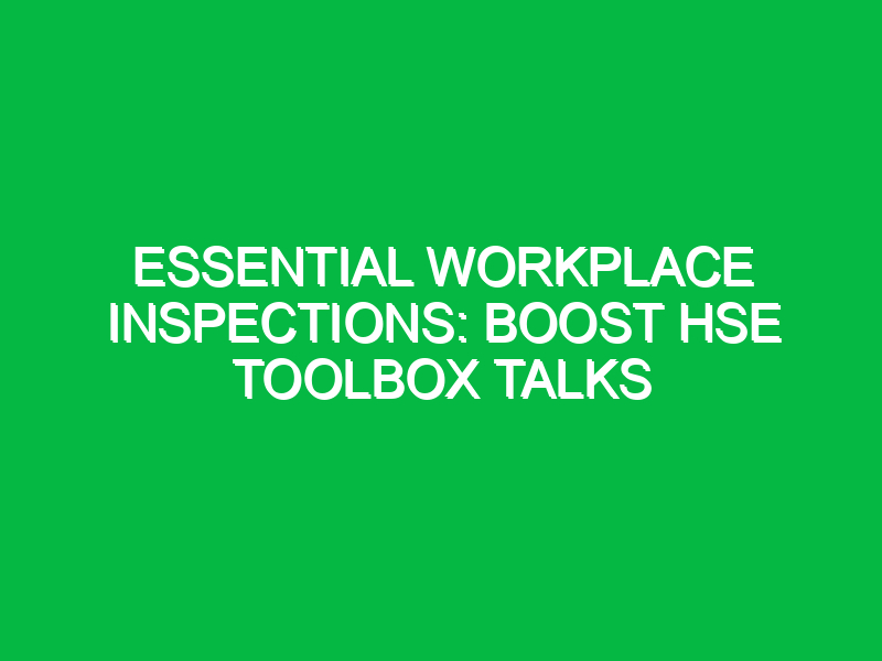 essential workplace inspections boost hse toolbox talks 15966