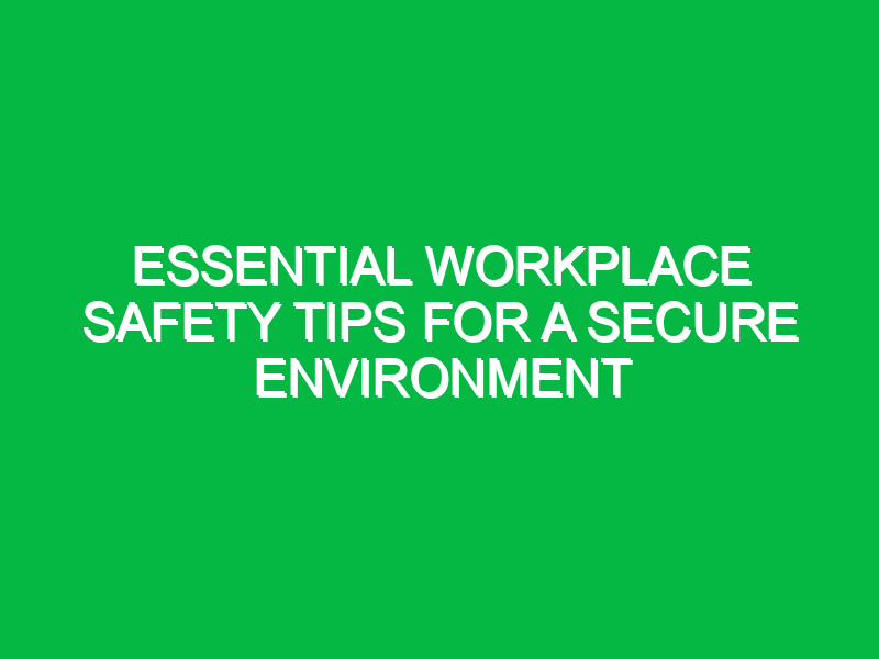 essential workplace safety tips for a secure environment 16129