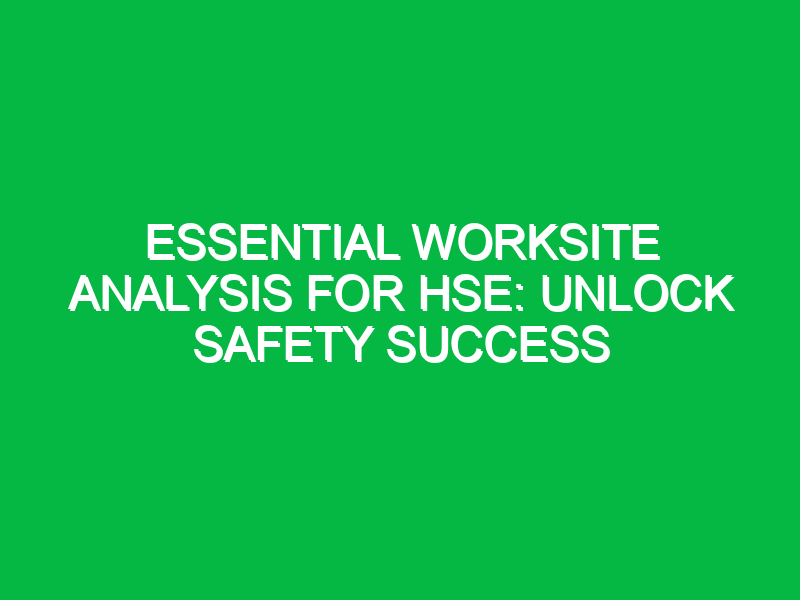 essential worksite analysis for hse unlock safety success 16181