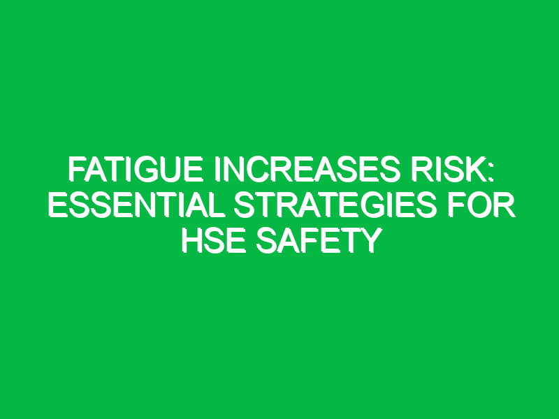 fatigue increases risk essential strategies for hse safety 16710