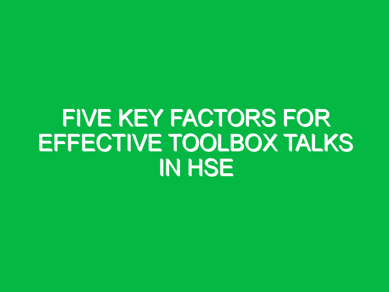 five key factors for effective toolbox talks in hse 16398