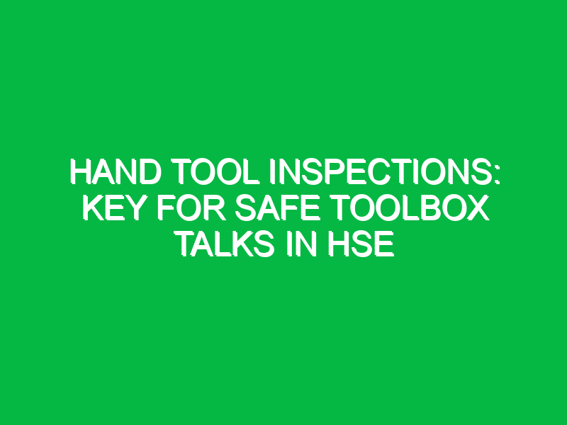 hand tool inspections key for safe toolbox talks in hse 16528