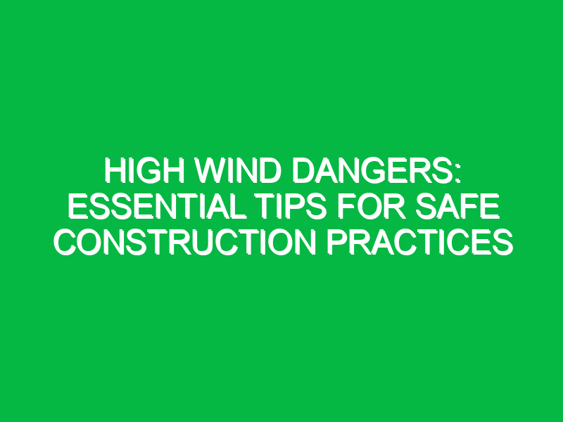 high wind dangers essential tips for safe construction practices 16599