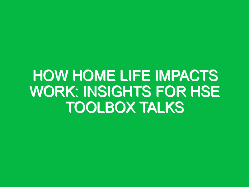 how home life impacts work insights for hse toolbox talks 16657