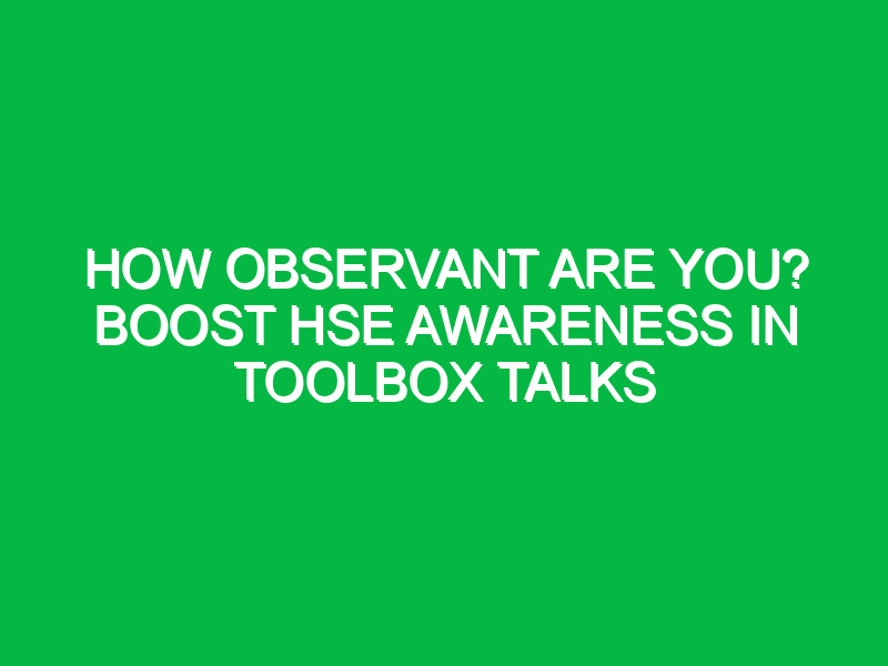 how observant are you boost hse awareness in toolbox talks 16627