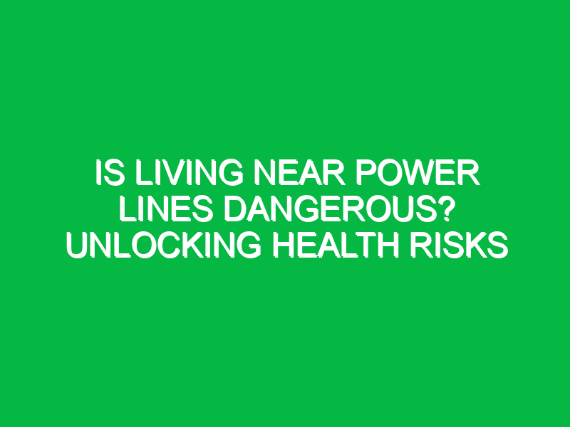 is living near power lines dangerous unlocking health risks 15791