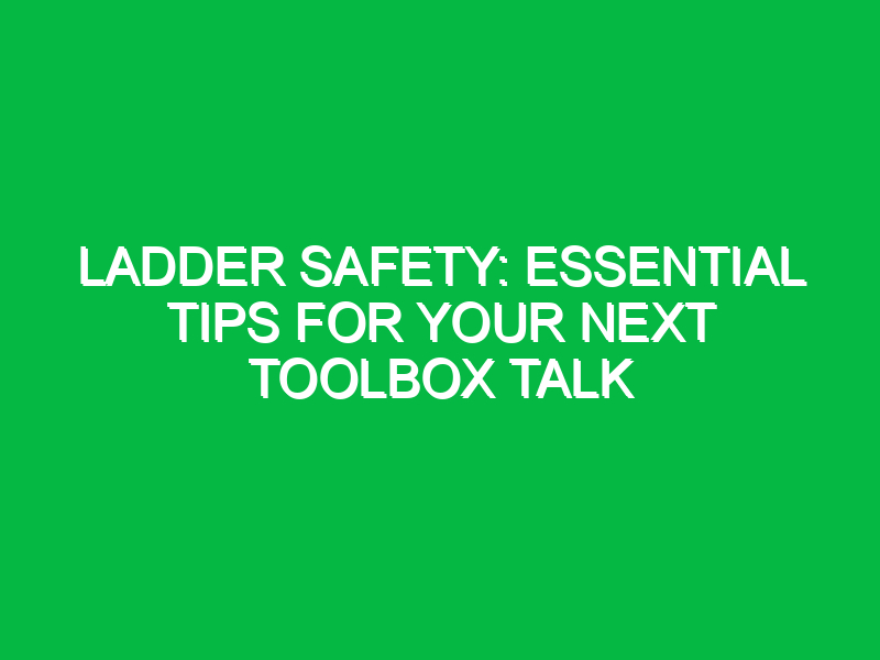 ladder safety essential tips for your next toolbox talk 15710