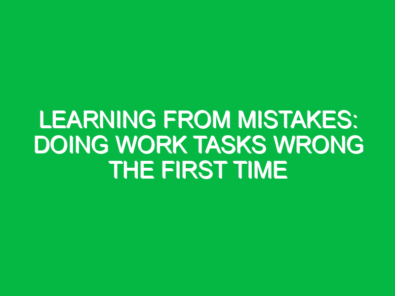 learning from mistakes doing work tasks wrong the first time 16131