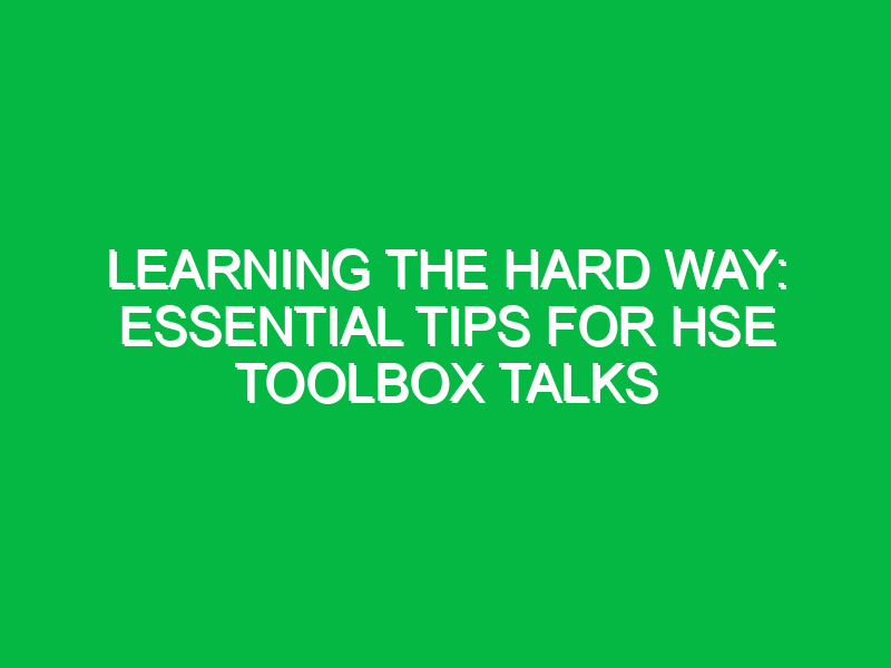 learning the hard way essential tips for hse toolbox talks 16767