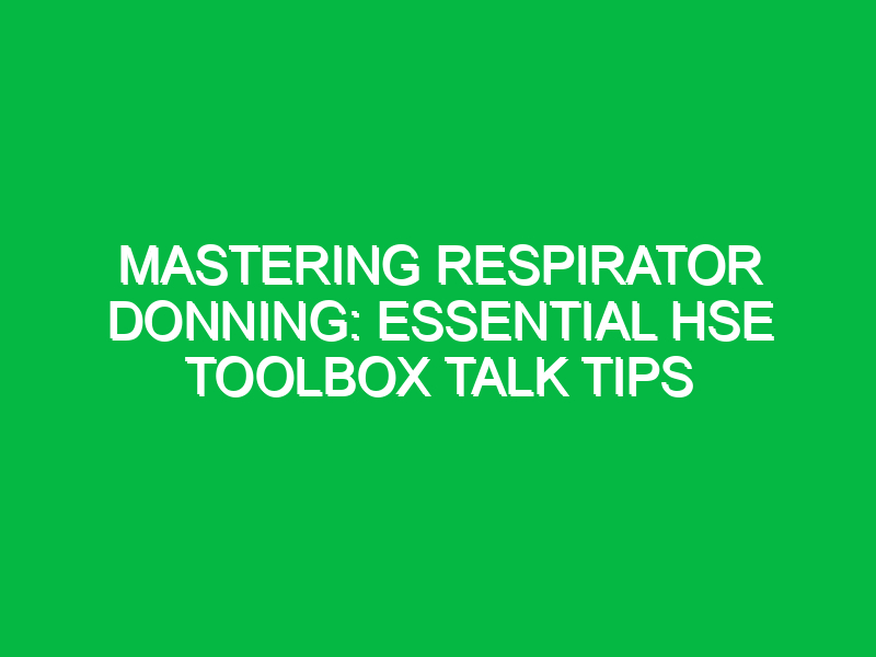 mastering respirator donning essential hse toolbox talk tips 15812