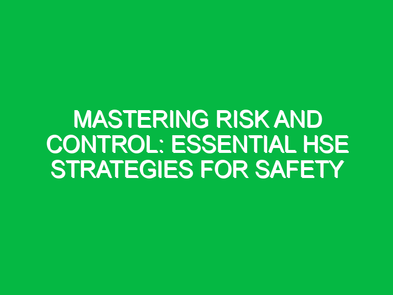 mastering risk and control essential hse strategies for safety 15982