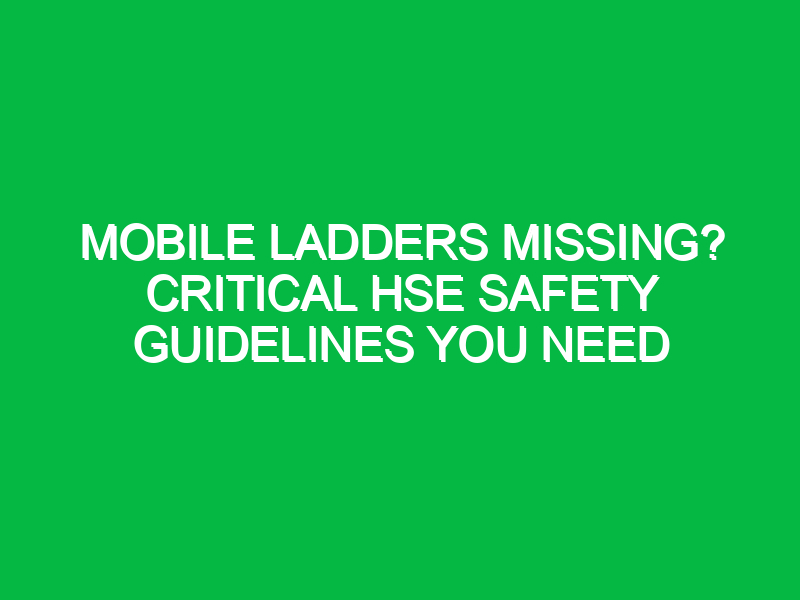 mobile ladders missing critical hse safety guidelines you need 16990