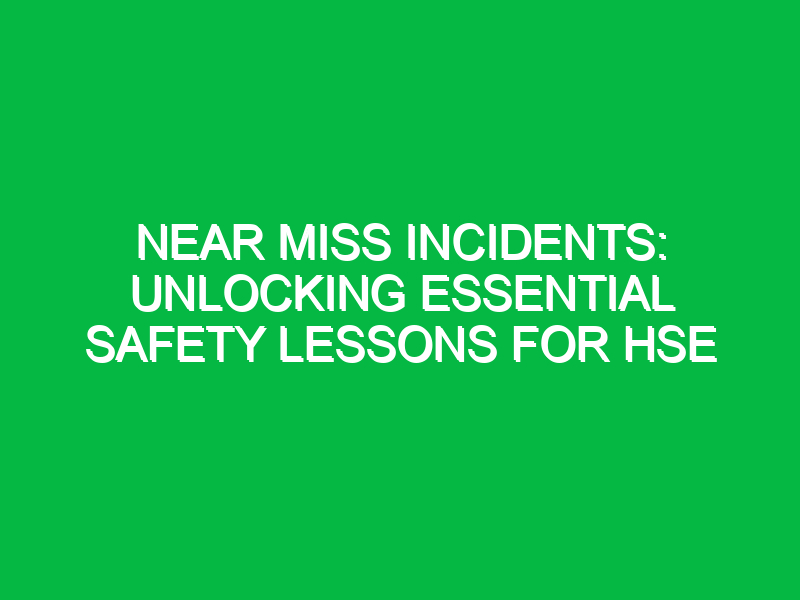 near miss incidents unlocking essential safety lessons for hse 15868