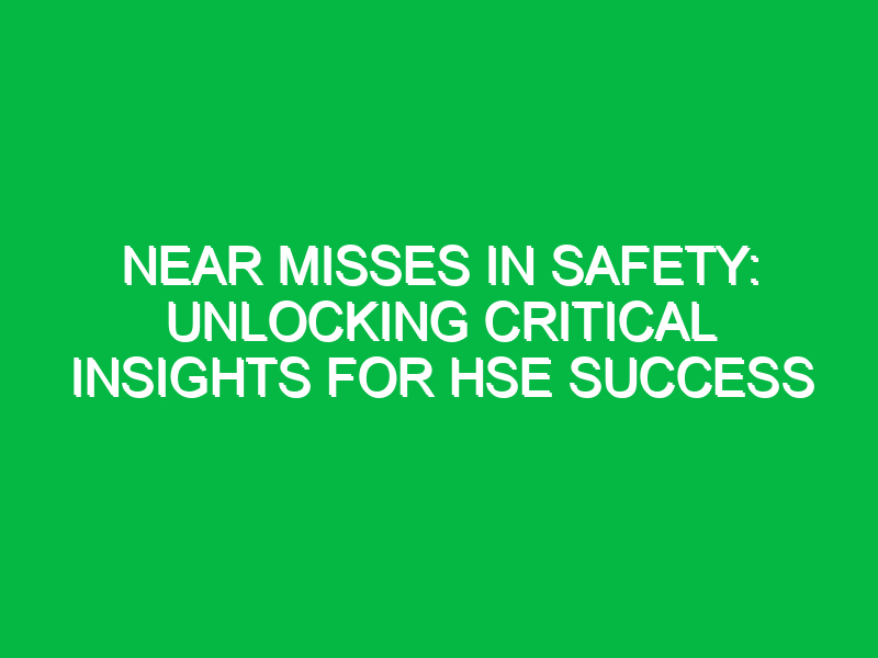 near misses in safety unlocking critical insights for hse success 16292