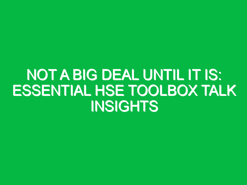 not a big deal until it is essential hse toolbox talk insights 16867