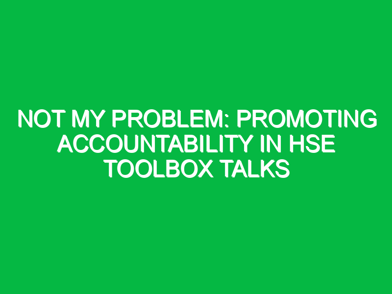 not my problem promoting accountability in hse toolbox talks 16873