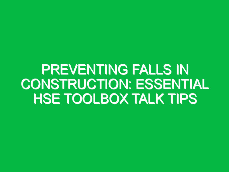 preventing falls in construction essential hse toolbox talk tips 16308