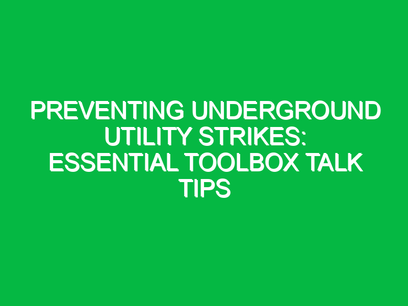 preventing underground utility strikes essential toolbox talk tips 15516