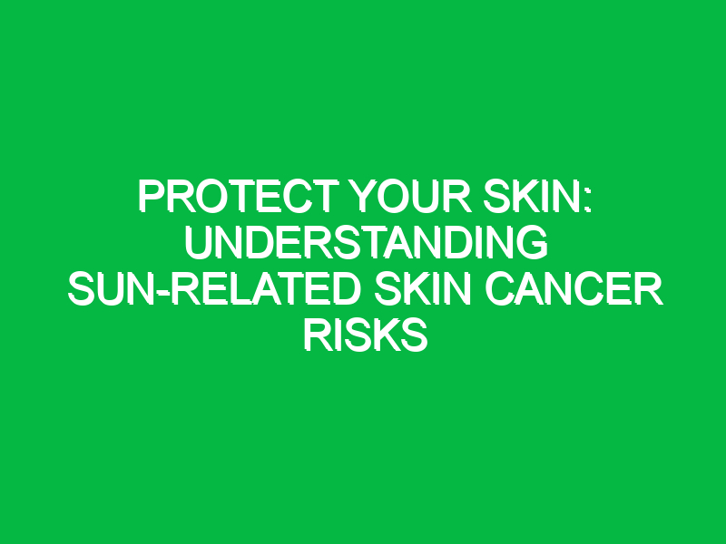 protect your skin understanding sun related skin cancer risks 15281