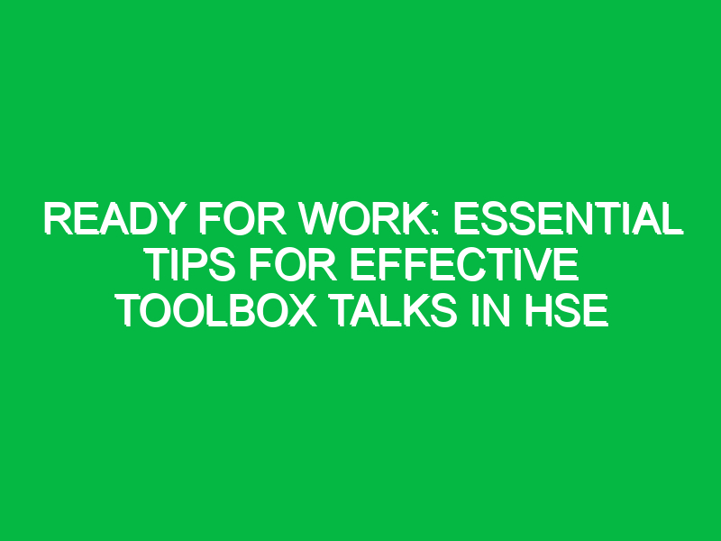 ready for work essential tips for effective toolbox talks in hse 15785