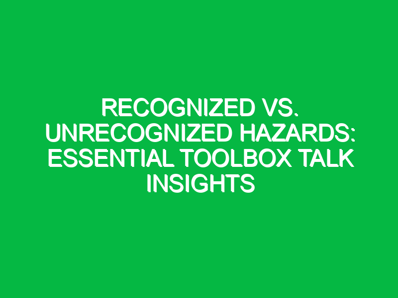 recognized vs unrecognized hazards essential toolbox talk insights 15805