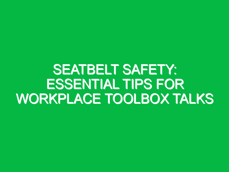 seatbelt safety essential tips for workplace toolbox talks 15237