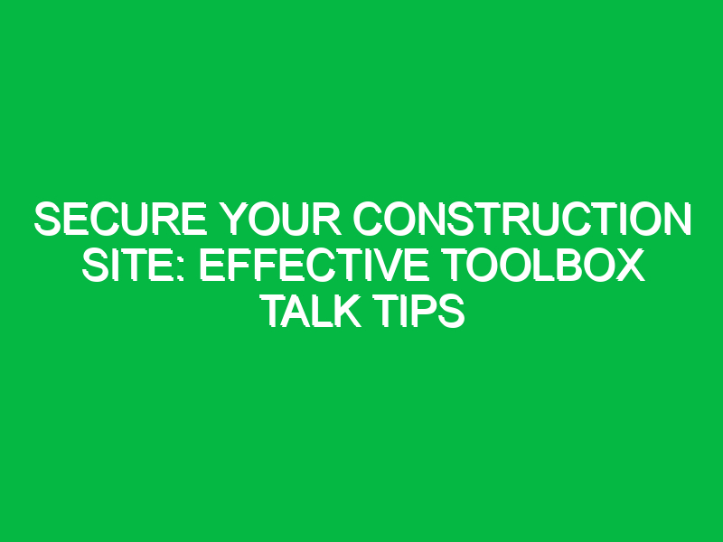 secure your construction site effective toolbox talk tips 15819