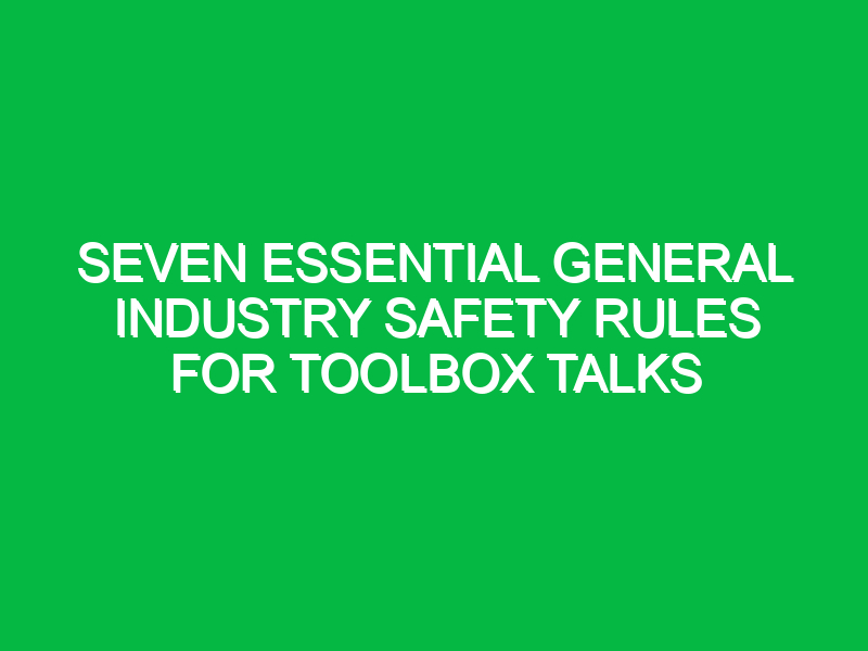 seven essential general industry safety rules for toolbox talks 15250