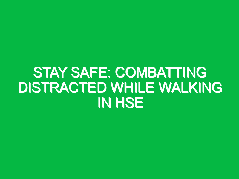 stay safe combatting distracted while walking in hse 16102