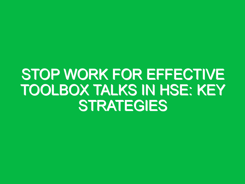 stop work for effective toolbox talks in hse key strategies 15361