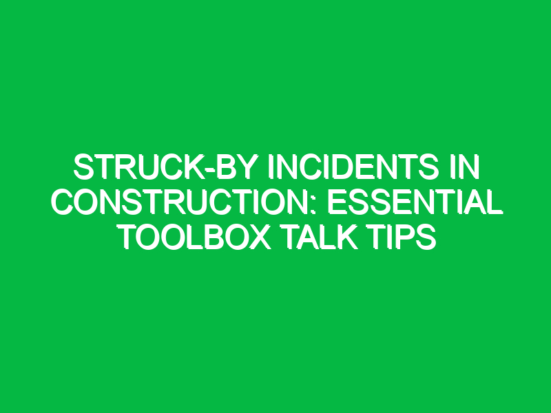 struck by incidents in construction essential toolbox talk tips 15378