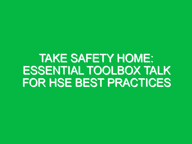 take safety home essential toolbox talk for hse best practices 15385