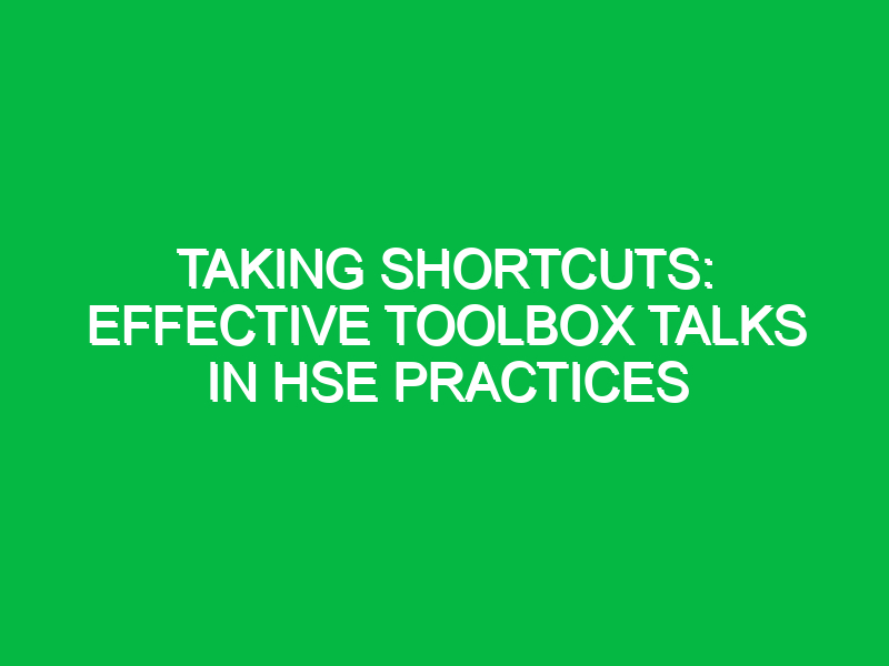 taking shortcuts effective toolbox talks in hse practices 15416