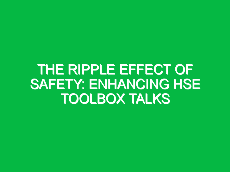 the ripple effect of safety enhancing hse toolbox talks 15440