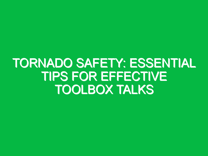 tornado safety essential tips for effective toolbox talks 15899