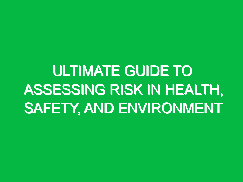 ultimate guide to assessing risk in health safety and environment 16854