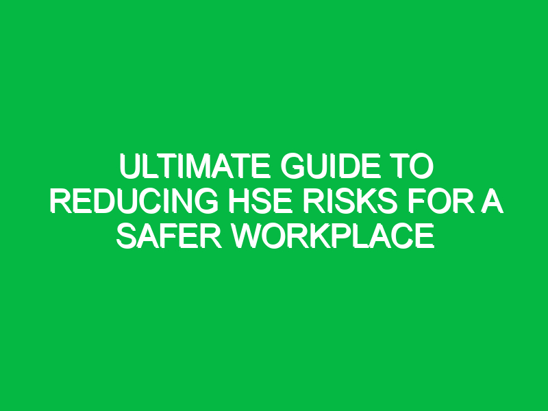 ultimate guide to reducing hse risks for a safer workplace 16912