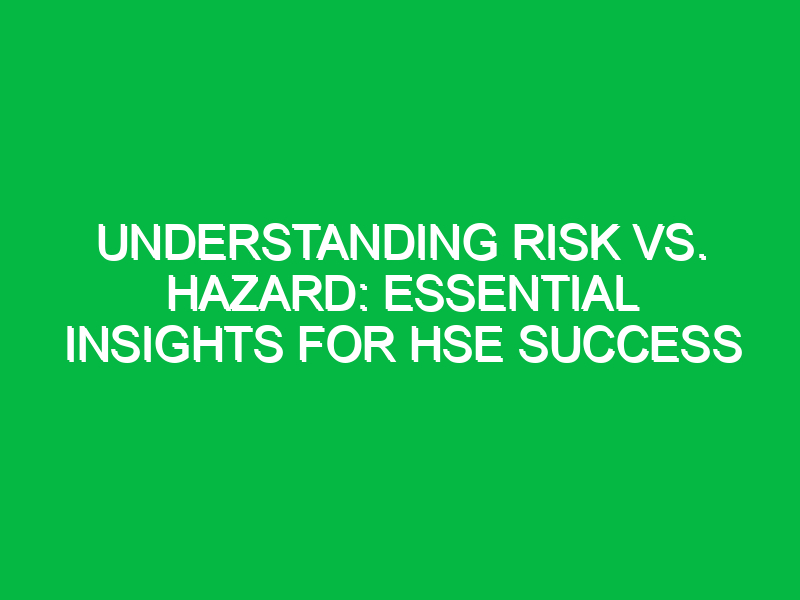 understanding risk vs hazard essential insights for hse success 15591