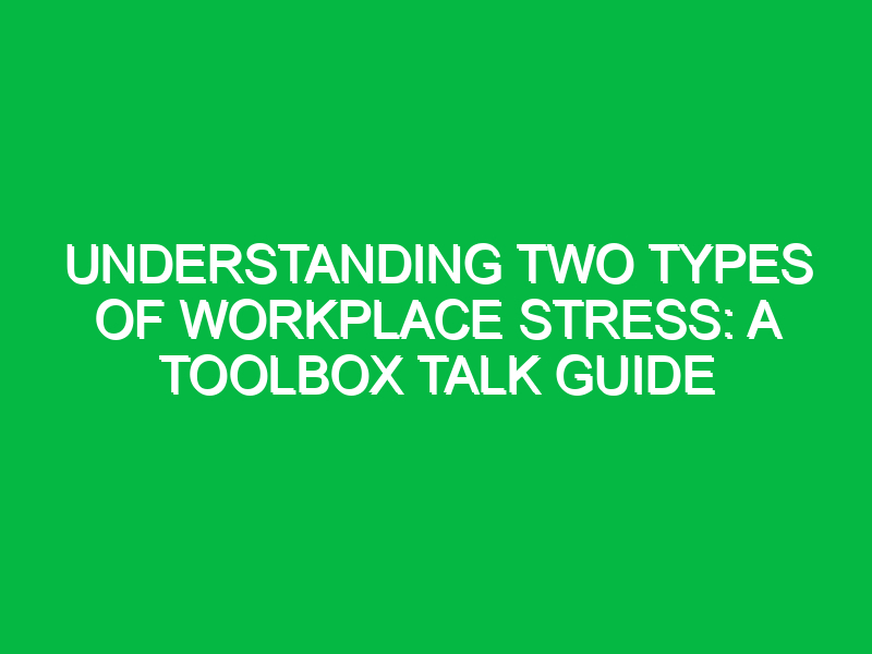 Understanding Two Types Of Workplace Stress A Toolbox Talk Guide Safety Notes