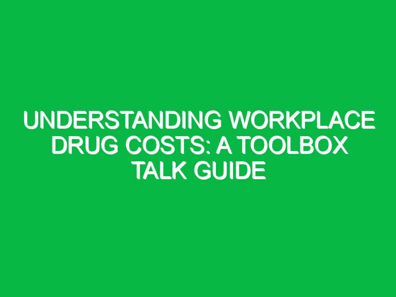 understanding workplace drug costs a toolbox talk guide 16046