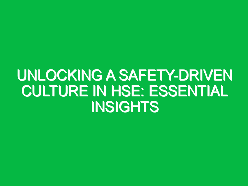 unlocking a safety driven culture in hse essential insights 16569