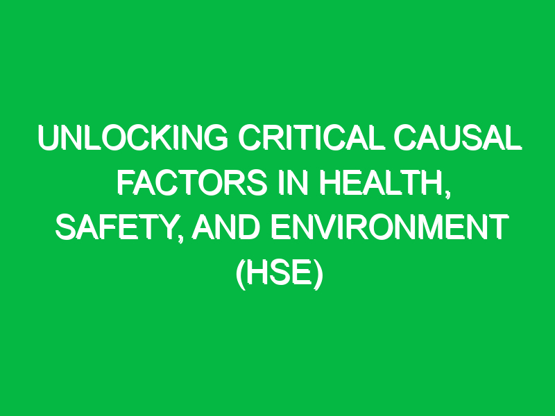 unlocking critical causal factors in health safety and environment hse 15333