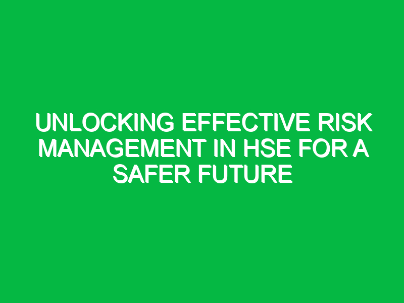 unlocking effective risk management in hse for a safer future 15373