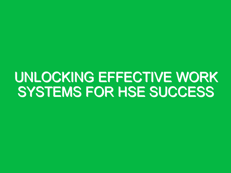 unlocking effective work systems for hse success 15433