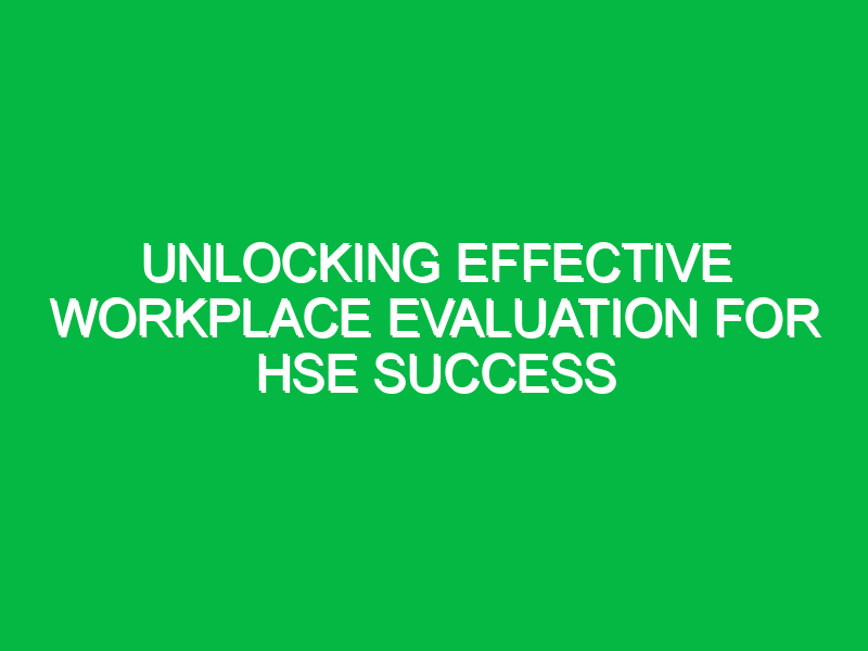 unlocking effective workplace evaluation for hse success 15452