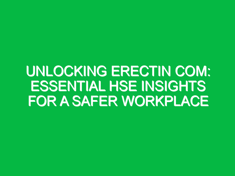 unlocking erectin com essential hse insights for a safer workplace 15620