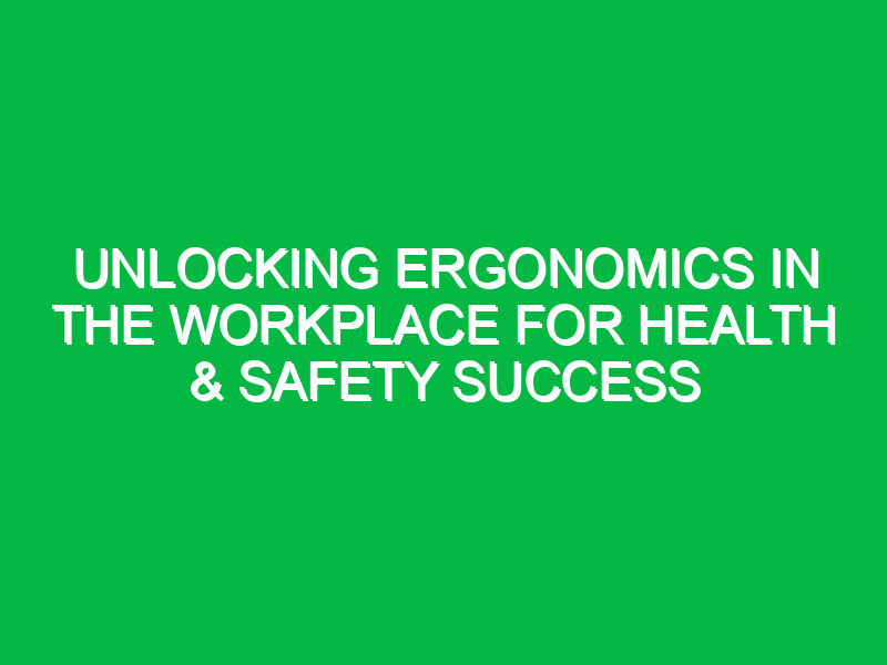 unlocking ergonomics in the workplace for health safety success 15356