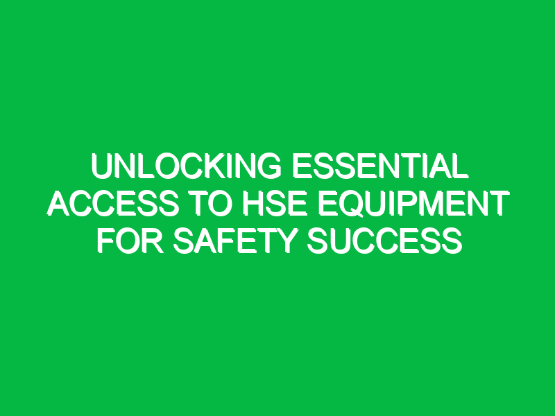 unlocking essential access to hse equipment for safety success 16423